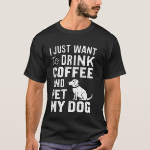 I Just Want To Drink Coffee And Pet My Dogs Funny T-Shirt