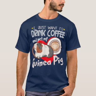 I Just Want To Drink Coffee And Pet My Guinea Pig T-Shirt