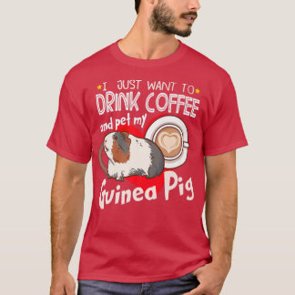 I Just Want To Drink Coffee And Pet My Guinea Pig  T-Shirt