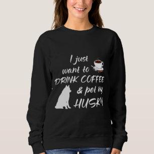I Just Want To Drink Coffee And Pet My Husky Sweatshirt