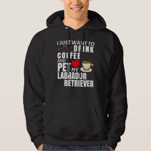 I Just Want To Drink Coffee And Pet My Labrador Re Hoodie