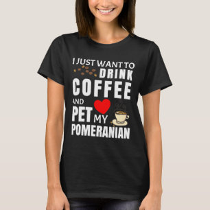 I Just Want To Drink Coffee And Pet My Pomeranian  T-Shirt