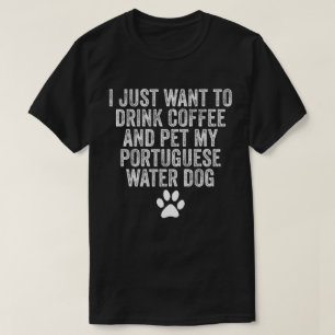 I Just Want To Drink Coffee And Pet My Portuguese T-Shirt