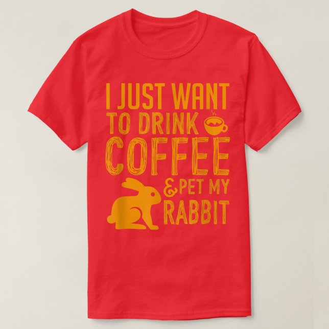 I Just Want To Drink Coffee And Pet My Rabbit  T-Shirt (Design Front)