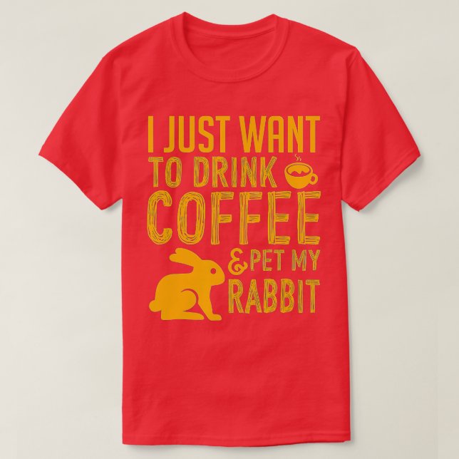 I Just Want To Drink Coffee And Pet My Rabbit  T-Shirt (Design Front)