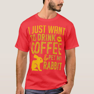I Just Want To Drink Coffee And Pet My Rabbit  T-Shirt