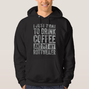 I Just Want To Drink Coffee And Pet My Rottweiler Hoodie