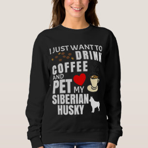 I Just Want To Drink Coffee And Pet My Siberian Hu Sweatshirt
