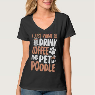 i just want to drink coffee and pet poodle     T-Shirt