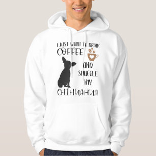 I Just Want To Drink Coffee and Snuggle My Chihuah Hoodie
