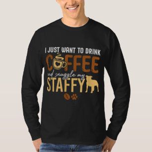 I Just Want To Drink Coffee and Snuggle My Staffy T-Shirt