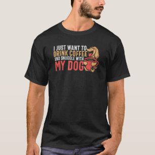 I Just Want To Drink Coffee And Snuggle With My Do T-Shirt