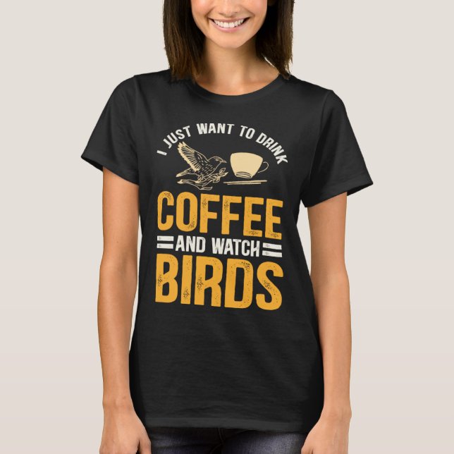 I Just Want To Drink Coffee And Watch Birds  Birdi T-Shirt (Front)