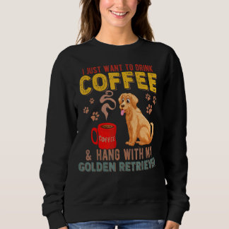 I Just Want To Drink Coffee Hang With My Golden Re Sweatshirt