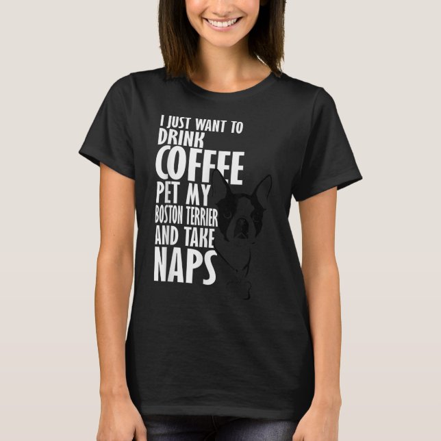 I Just Want To Drink Coffee Pet Boston Terrier & N T-Shirt (Front)