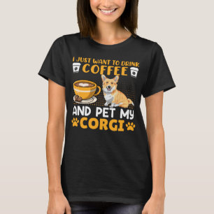 I Just Want To Drink Coffee & Pet My Corgi Corgi T-Shirt