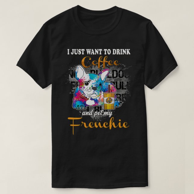 I Just Want to Drink Coffee Pet My Frenchie Approv T-Shirt (Design Front)