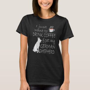 I Just Want To Drink Coffee & Pet My German Shephe T-Shirt