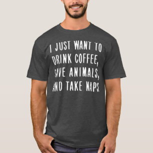 I Just Want To Drink Coffee, Save Animals,Take Nap T-Shirt