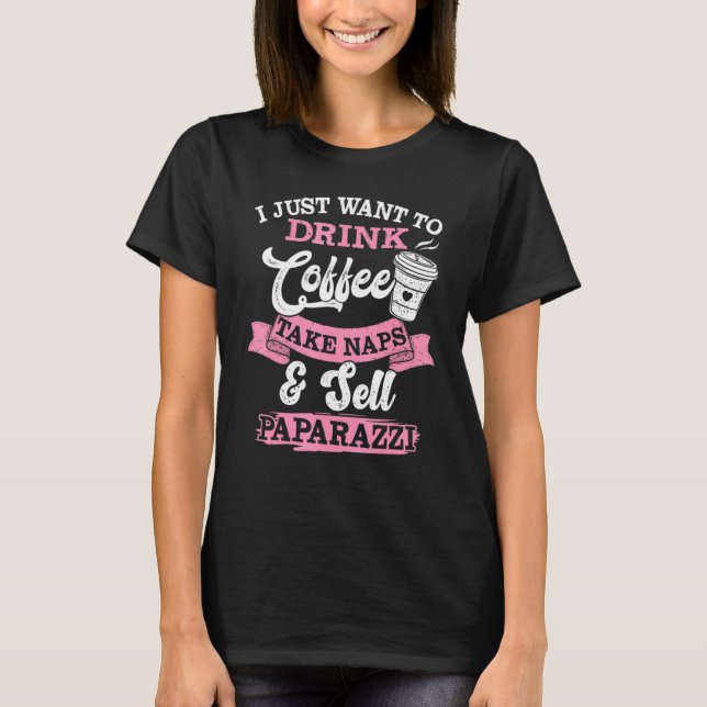 I Just Want To Drink Coffee Take Naps Sell Paparaz T-Shirt (Front)