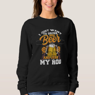 I Just Want To Drink My Beer And Jerk My Rod   Bee Sweatshirt