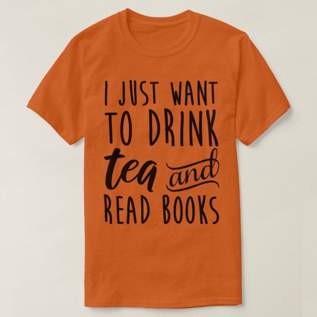 I Just Want To Drink Tea And Read Books T-Shirt (Design Front)