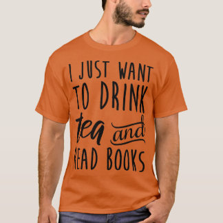 I Just Want To Drink Tea And Read Books T-Shirt
