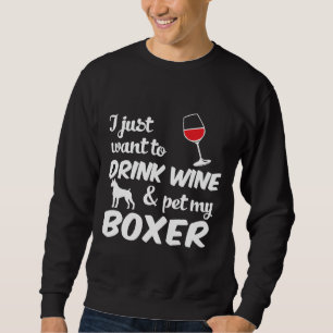 I Just Want To Drink Wine & Pet My Boxer Dog 5 Sweatshirt