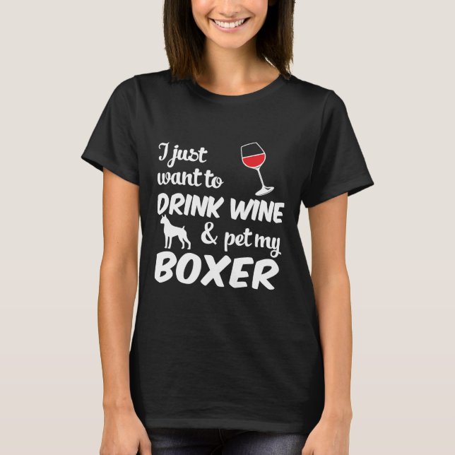 I Just Want To Drink Wine &amp Pet My Boxer Dog  5 T-Shirt (Front)