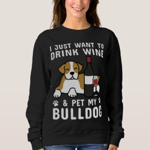 I Just Want To Drink Wine & Pet My English Bull Sweatshirt
