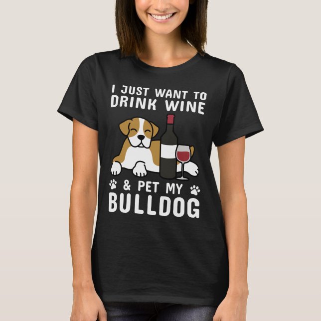 I Just Want To Drink Wine &amp Pet My English Bull T-Shirt (Front)