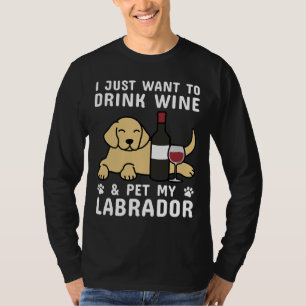 I Just Want To Drink Wine & Pet My Labrador T-Shirt