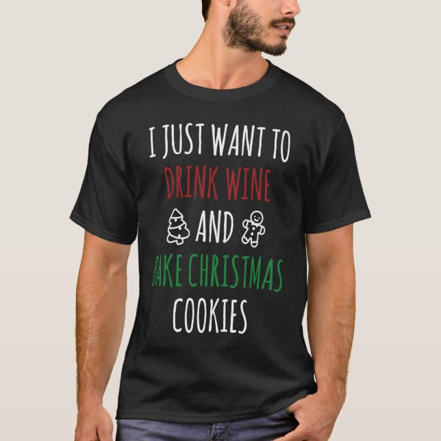 I just want to drink wine and bake Christmas cooki T-Shirt (Front)