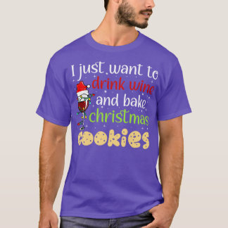 I Just Want To Drink Wine And Bake Christmas Cooki T-Shirt