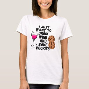 I just want to drink wine and bake cookies T-Shirt