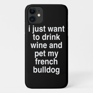 I Just Want To Drink Wine And My French Bulldog iPhone 11 Case