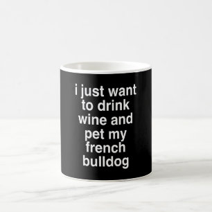 I Just Want To Drink Wine And My French Bulldog Coffee Mug