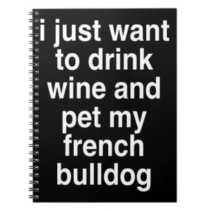 I Just Want To Drink Wine And My French Bulldog Notebook