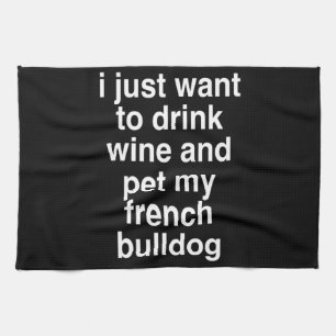 I Just Want To Drink Wine And My French Bulldog Tea Towel