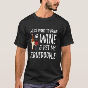 I Just Want To Drink Wine And Pet my Bernedoodle T-Shirt