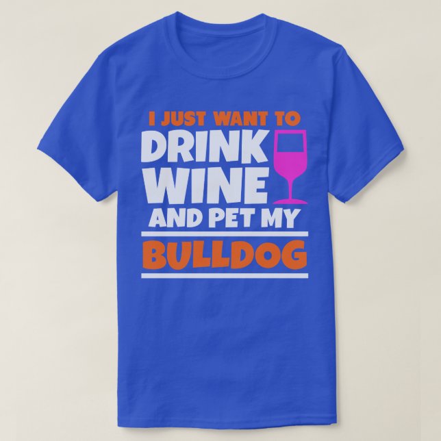 I just want to drink wine and pet my bulldog T-Shirt (Design Front)
