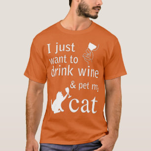 I just want to drink wine and pet my Cat T-Shirt