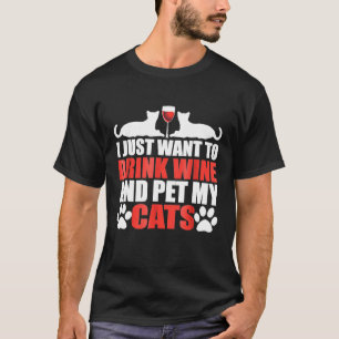 I Just Want To Drink Wine And Pet My Cats T T-Shirt