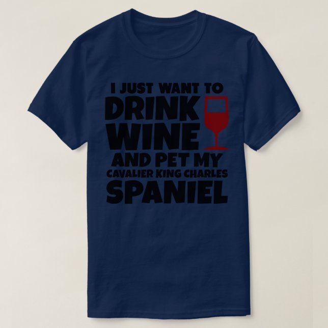 I just want to drink wine and pet my cavalier king T-Shirt (Design Front)