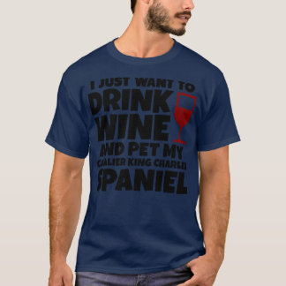 I just want to drink wine and pet my cavalier king T-Shirt
