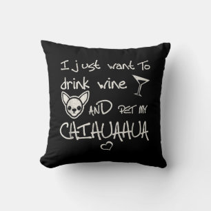 I Just Want To Drink Wine And Pet My Chihuahua Dog Cushion