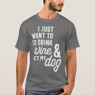 I Just Want To Drink Wine and Pet My Dog T-Shirt