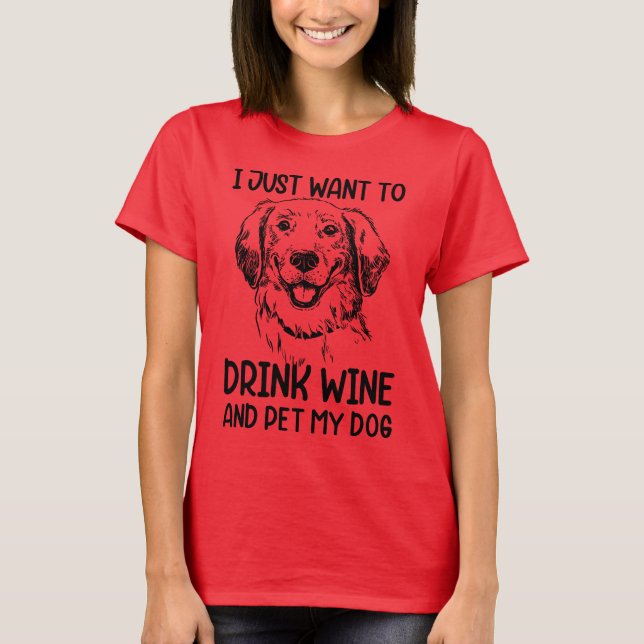 I Just Want to Drink Wine and Pet My Dog T-Shirt (Front)