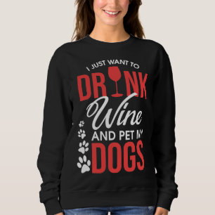 I Just Want To Drink Wine And Pet My Dogs Wino Sweatshirt