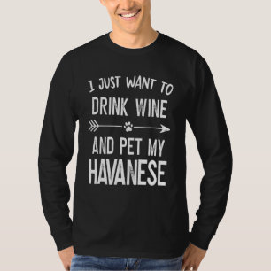 I Just Want to Drink Wine and Pet My Havanese T-Shirt